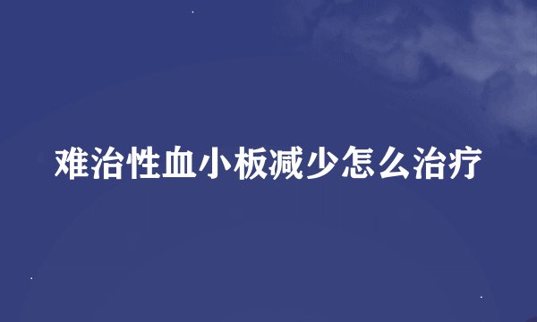 难治性血小板减少怎么治疗