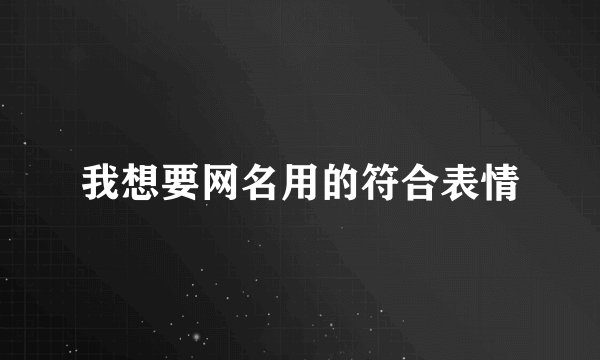 我想要网名用的符合表情