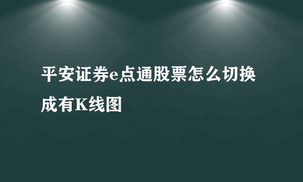 平安证券e点通股票怎么切换成有K线图