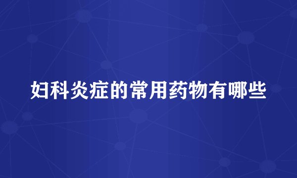 妇科炎症的常用药物有哪些