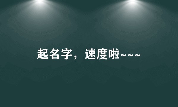 起名字，速度啦~~~