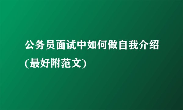 公务员面试中如何做自我介绍(最好附范文)