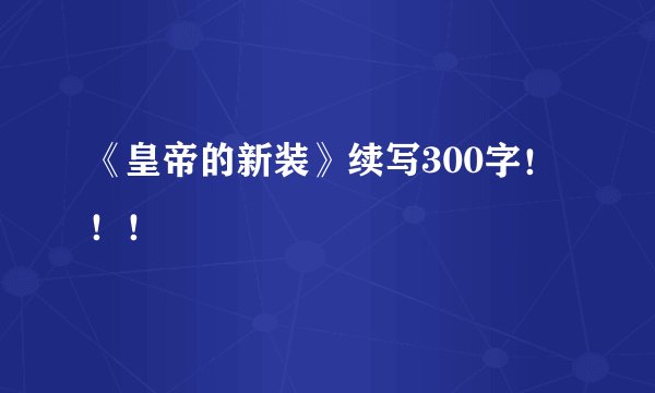 《皇帝的新装》续写300字！！！