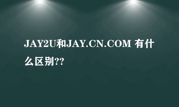 JAY2U和JAY.CN.COM 有什么区别??