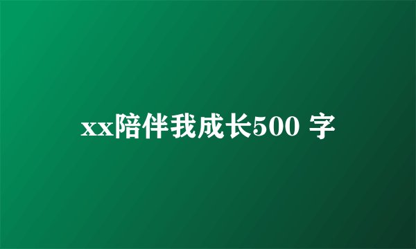 xx陪伴我成长500 字
