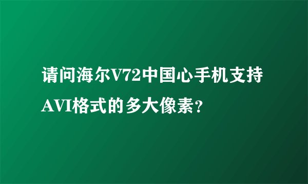请问海尔V72中国心手机支持AVI格式的多大像素？