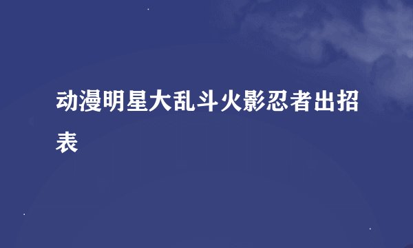 动漫明星大乱斗火影忍者出招表