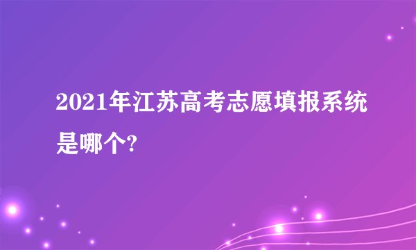 2021年江苏高考志愿填报系统是哪个?