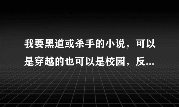 我要黑道或杀手的小说，可以是穿越的也可以是校园，反正女主角要够厉害