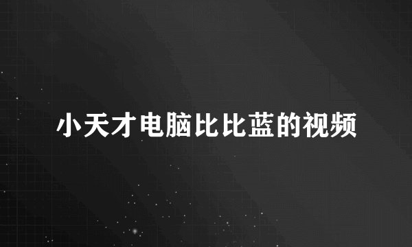 小天才电脑比比蓝的视频