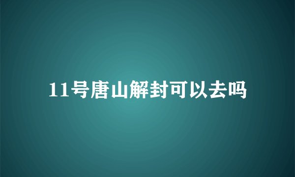 11号唐山解封可以去吗