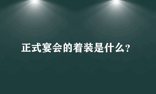 正式宴会的着装是什么？