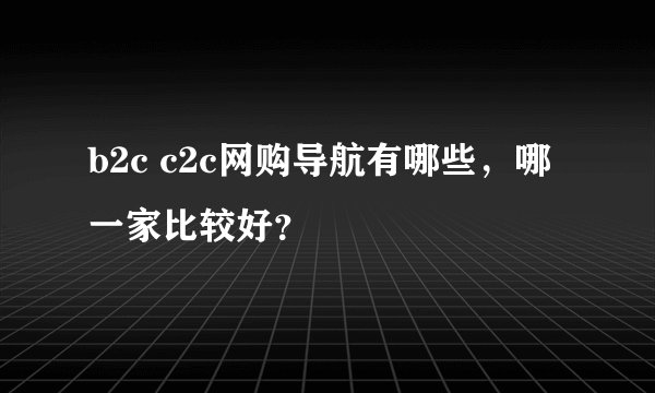 b2c c2c网购导航有哪些，哪一家比较好？