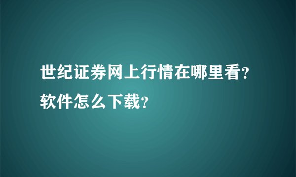 世纪证券网上行情在哪里看？软件怎么下载？