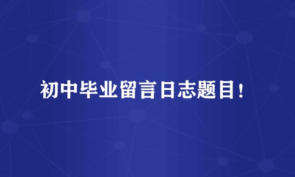 初中毕业留言日志题目！