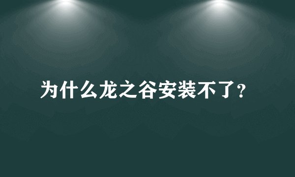 为什么龙之谷安装不了？
