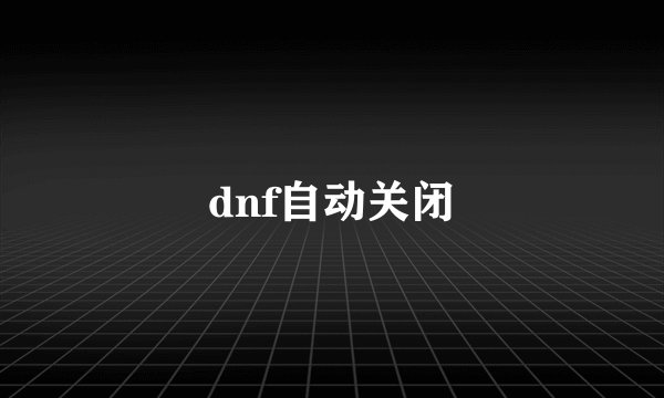 dnf自动关闭