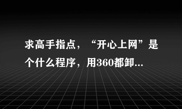 求高手指点，“开心上网”是个什么程序，用360都卸载不了，如下图所示，有什么办法卸载，谢谢！！