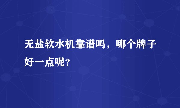 无盐软水机靠谱吗，哪个牌子好一点呢？