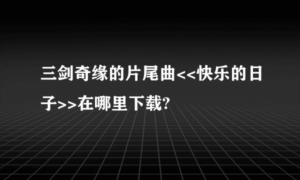 三剑奇缘的片尾曲<<快乐的日子>>在哪里下载?