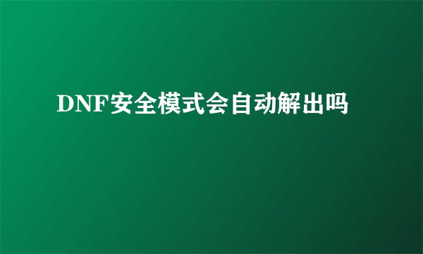 DNF安全模式会自动解出吗