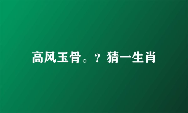 高风玉骨。？猜一生肖