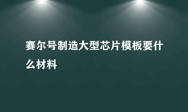 赛尔号制造大型芯片模板要什么材料