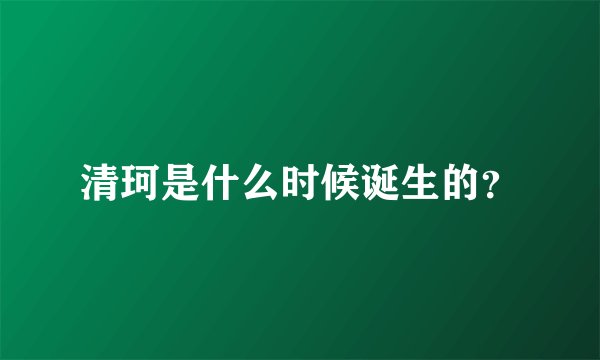 清珂是什么时候诞生的？