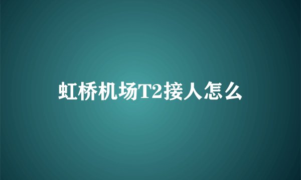 虹桥机场T2接人怎么