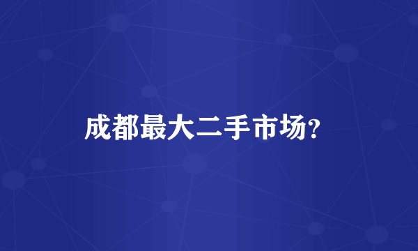 成都最大二手市场?