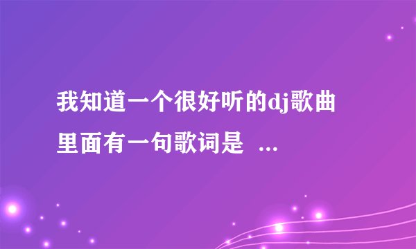 我知道一个很好听的dj歌曲  里面有一句歌词是    唉呦哎呦对不起，我不会  让你们在一起          谢谢哦