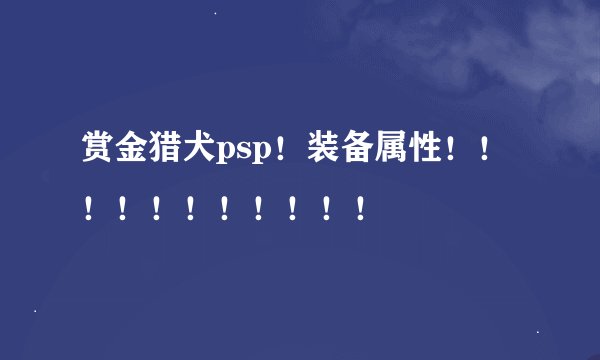 赏金猎犬psp！装备属性！！！！！！！！！！！