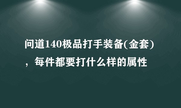 问道140极品打手装备(金套)，每件都要打什么样的属性
