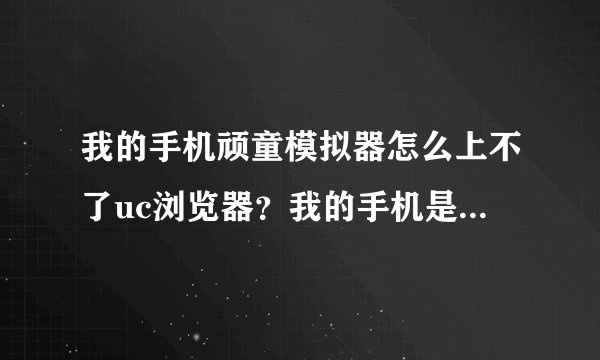 我的手机顽童模拟器怎么上不了uc浏览器？我的手机是摩托罗拉E680I的.