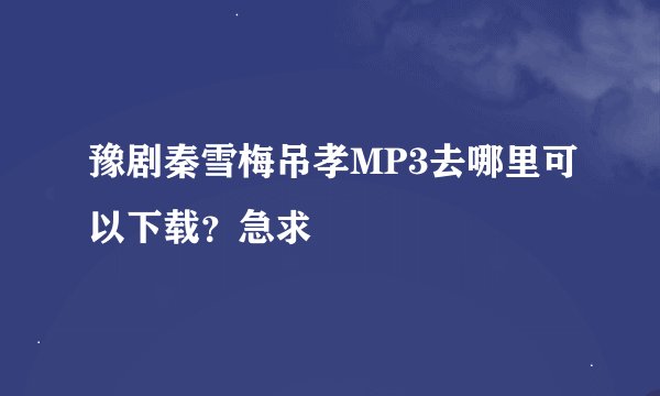 豫剧秦雪梅吊孝MP3去哪里可以下载？急求