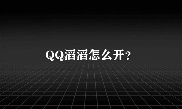 QQ滔滔怎么开？
