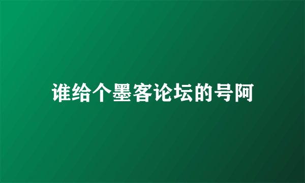 谁给个墨客论坛的号阿