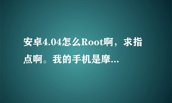 安卓4.04怎么Root啊，求指点啊。我的手机是摩托XT685.