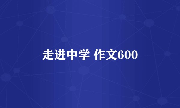 走进中学 作文600