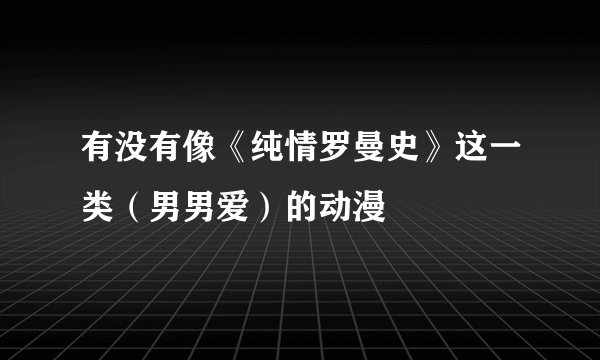 有没有像《纯情罗曼史》这一类（男男爱）的动漫