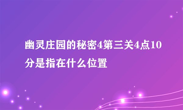 幽灵庄园的秘密4第三关4点10分是指在什么位置