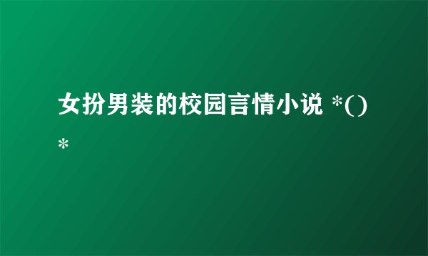 女扮男装的校园言情小说 *()*