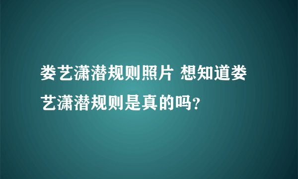 娄艺潇潜规则照片 想知道娄艺潇潜规则是真的吗？
