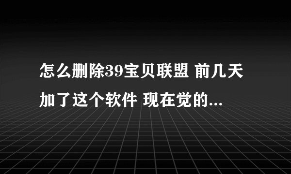 怎么删除39宝贝联盟 前几天加了这个软件 现在觉的店铺里太乱了 想删了 有谁知道该怎么操作？
