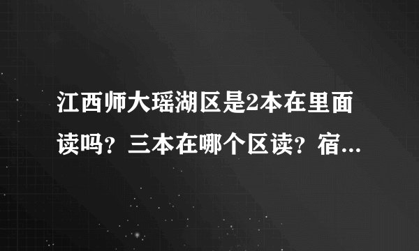 江西师大瑶湖区是2本在里面读吗？三本在哪个区读？宿舍是学校分的还是可以自选的？