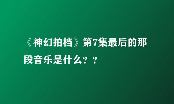 《神幻拍档》第7集最后的那段音乐是什么？？