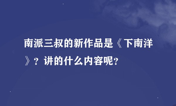 南派三叔的新作品是《下南洋》？讲的什么内容呢？
