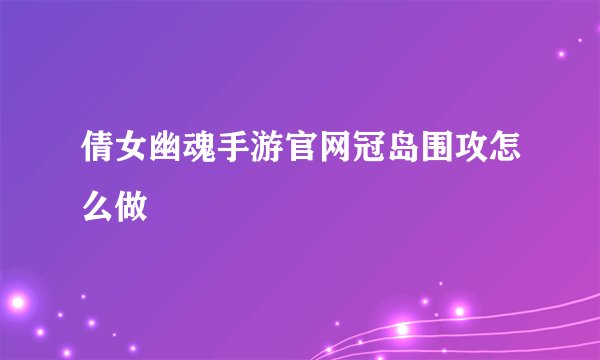 倩女幽魂手游官网冠岛围攻怎么做
