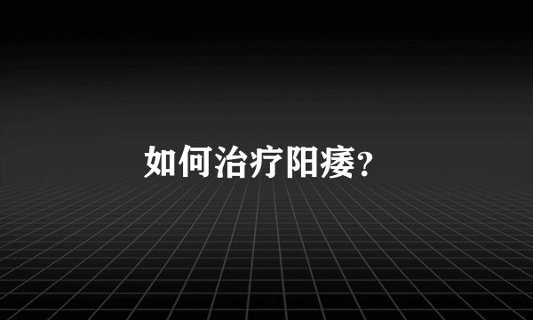 如何治疗阳痿？