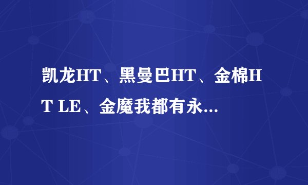 凯龙HT、黑曼巴HT、金棉HT LE、金魔我都有永久的、哪个最好？改装哪个呢？如何改装？